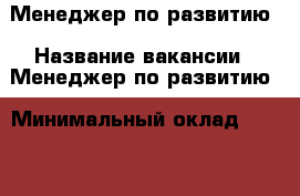 Менеджер по развитию › Название вакансии ­ Менеджер по развитию › Минимальный оклад ­ 25 000 › Возраст от ­ 18 - Волгоградская обл., Волгоград г. Работа » Вакансии   . Волгоградская обл.